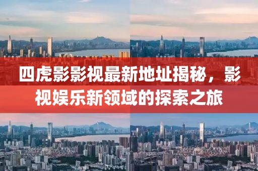 四虎影影視最新地址揭秘，影視娛樂新領(lǐng)域的探索之旅