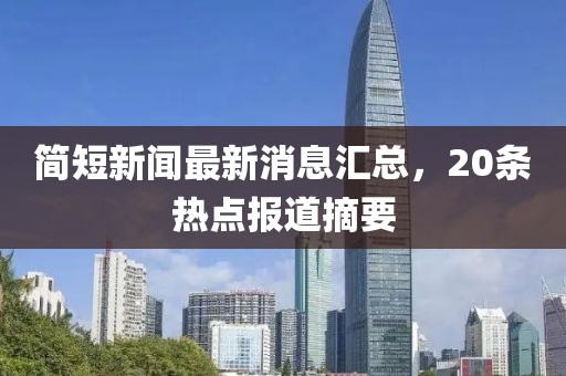 簡短新聞最新消息匯總，20條熱點報道摘要