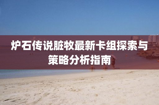 爐石傳說臟牧最新卡組探索與策略分析指南