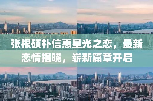 張根碩樸信惠星光之戀，最新戀情揭曉，嶄新篇章開啟