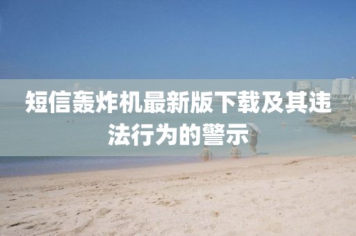 短信轟炸機(jī)最新版下載及其違法行為的警示