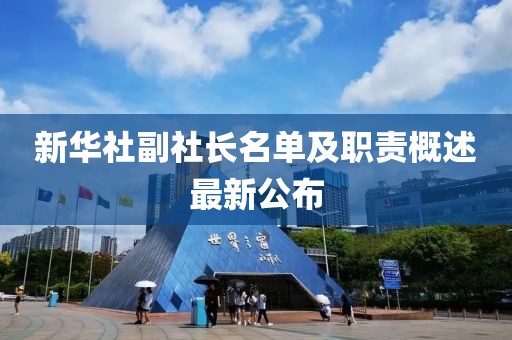 新華社副社長(zhǎng)名單及職責(zé)概述最新公布
