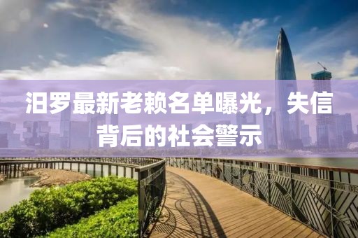 汨羅最新老賴(lài)名單曝光，失信背后的社會(huì)警示
