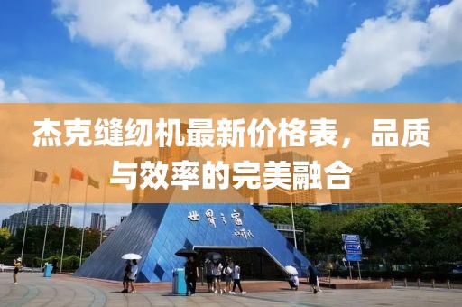 杰克縫紉機(jī)最新價格表，品質(zhì)與效率的完美融合