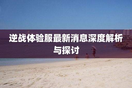 逆戰(zhàn)體驗(yàn)服最新消息深度解析與探討