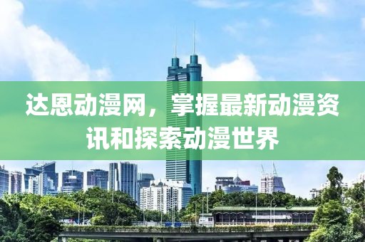 達(dá)恩動(dòng)漫網(wǎng)，掌握最新動(dòng)漫資訊和探索動(dòng)漫世界