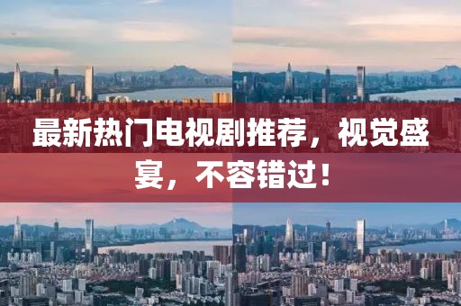 最新熱門電視劇推薦，視覺盛宴，不容錯過！