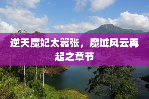 逆天魔妃太囂張，魔域風(fēng)云再起之章節(jié)