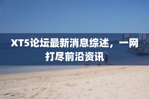 XT5論壇最新消息綜述，一網(wǎng)打盡前沿資訊