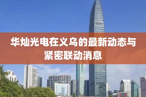 華燦光電在義烏的最新動態(tài)與緊密聯(lián)動消息
