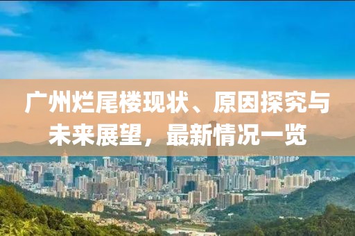 廣州爛尾樓現(xiàn)狀、原因探究與未來展望，最新情況一覽