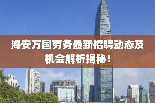 海安萬國勞務最新招聘動態(tài)及機會解析揭秘！