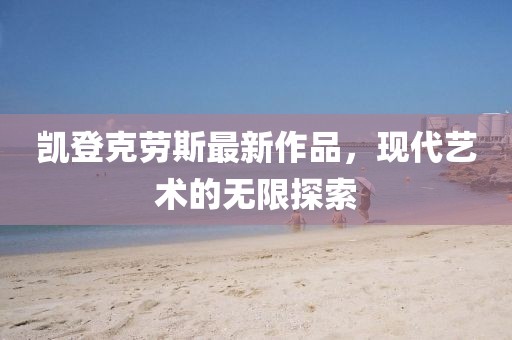 凱登克勞斯最新作品，現(xiàn)代藝術(shù)的無限探索