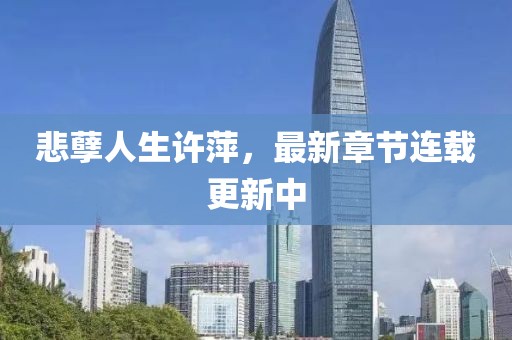 悲孽人生許萍，最新章節(jié)連載更新中
