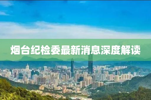 煙臺紀(jì)檢委最新消息深度解讀