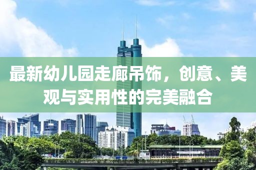 最新幼兒園走廊吊飾，創(chuàng)意、美觀與實用性的完美融合