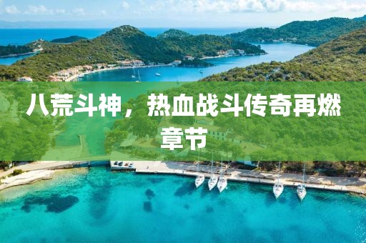 八荒斗神，熱血戰(zhàn)斗傳奇再燃章節(jié)