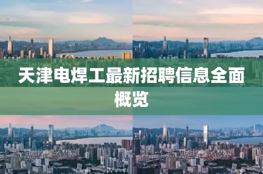 天津電焊工最新招聘信息全面概覽