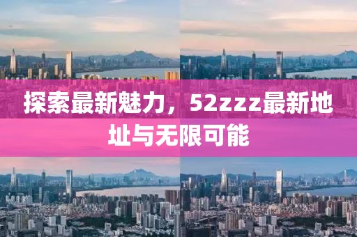 探索最新魅力，52zzz最新地址與無限可能