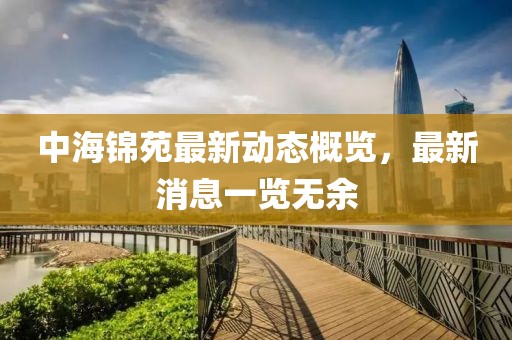 中海錦苑最新動(dòng)態(tài)概覽，最新消息一覽無(wú)余