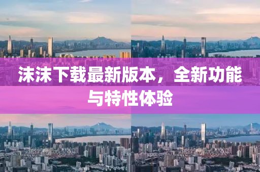 沫沫下載最新版本，全新功能與特性體驗