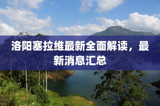 洛陽塞拉維最新全面解讀，最新消息匯總