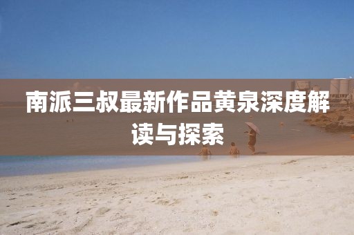 南派三叔最新作品黃泉深度解讀與探索