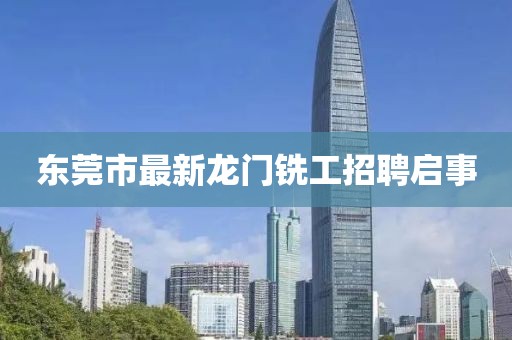 東莞市最新龍門銑工招聘啟事