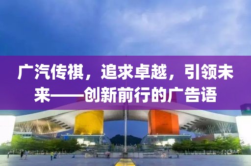 廣汽傳祺，追求卓越，引領(lǐng)未來(lái)——?jiǎng)?chuàng)新前行的廣告語(yǔ)