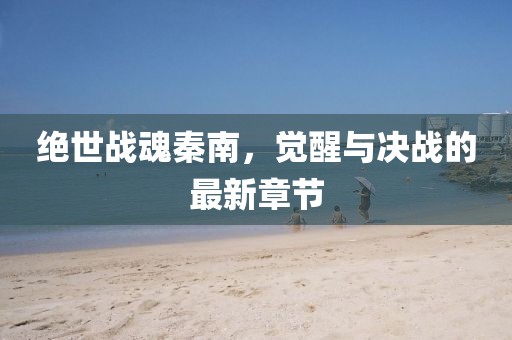 絕世戰(zhàn)魂秦南，覺(jué)醒與決戰(zhàn)的最新章節(jié)