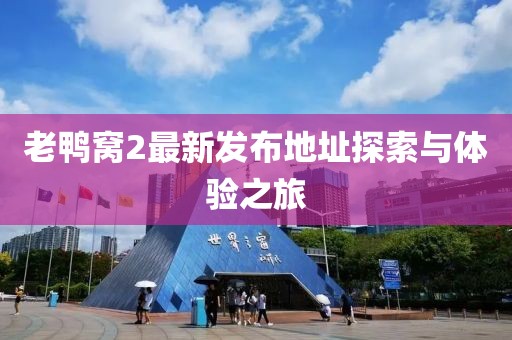 老鴨窩2最新發(fā)布地址探索與體驗之旅