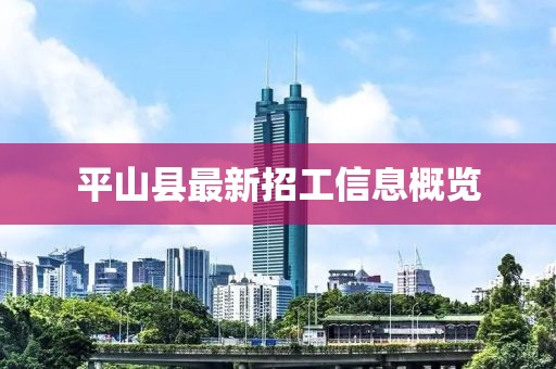 平山縣最新招工信息概覽
