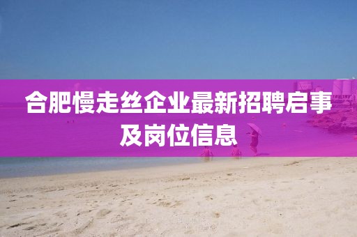 合肥慢走絲企業(yè)最新招聘啟事及崗位信息