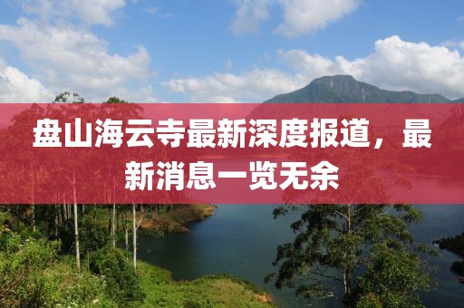 盤山海云寺最新深度報(bào)道，最新消息一覽無(wú)余