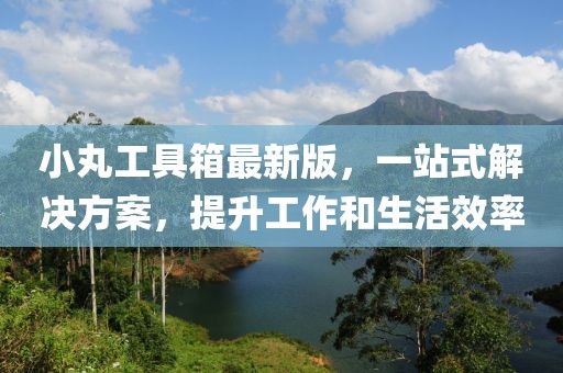 小丸工具箱最新版，一站式解決方案，提升工作和生活效率