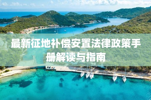 最新征地補償安置法律政策手冊解讀與指南
