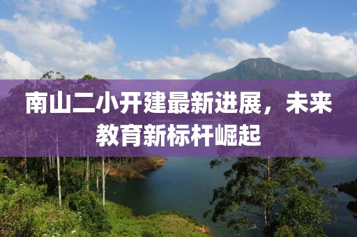 南山二小開建最新進展，未來教育新標(biāo)桿崛起