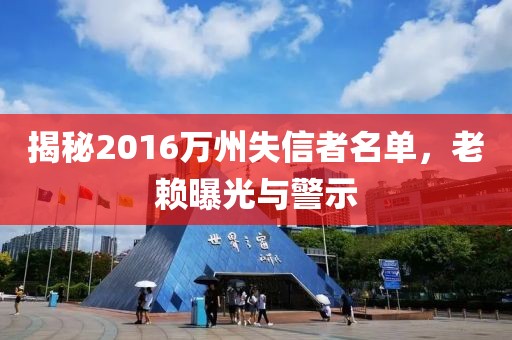 揭秘2016萬州失信者名單，老賴曝光與警示