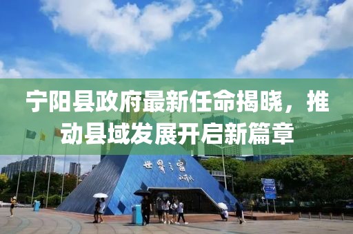 寧陽縣政府最新任命揭曉，推動(dòng)縣域發(fā)展開啟新篇章