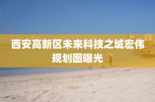 西安高新區(qū)未來(lái)科技之城宏偉規(guī)劃圖曝光