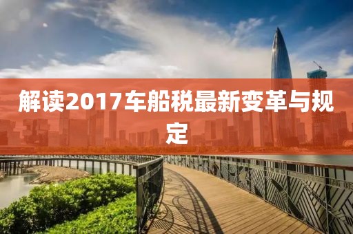 解讀2017車船稅最新變革與規(guī)定