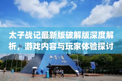 太子戰(zhàn)記最新版破解版深度解析，游戲內(nèi)容與玩家體驗探討