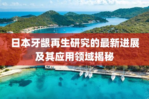 日本牙齦再生研究的最新進展及其應用領域揭秘