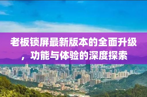 老板鎖屏最新版本的全面升級，功能與體驗的深度探索