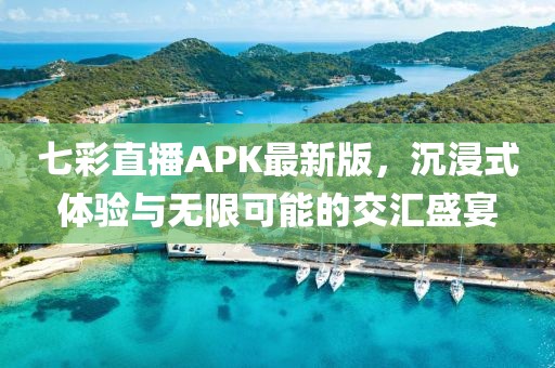 七彩直播APK最新版，沉浸式體驗(yàn)與無(wú)限可能的交匯盛宴