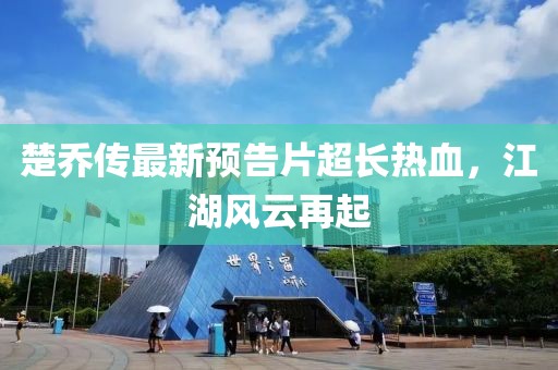 楚喬傳最新預(yù)告片超長熱血，江湖風(fēng)云再起