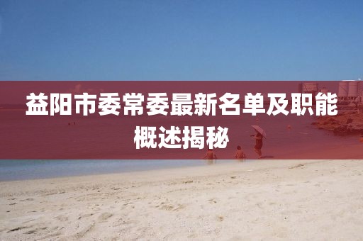 益陽(yáng)市委常委最新名單及職能概述揭秘
