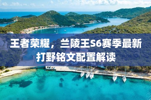 王者榮耀，蘭陵王S6賽季最新打野銘文配置解讀