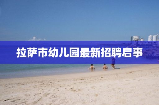 拉薩市幼兒園最新招聘啟事