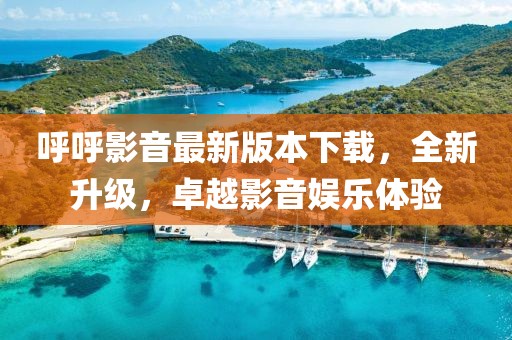呼呼影音最新版本下載，全新升級(jí)，卓越影音娛樂(lè)體驗(yàn)